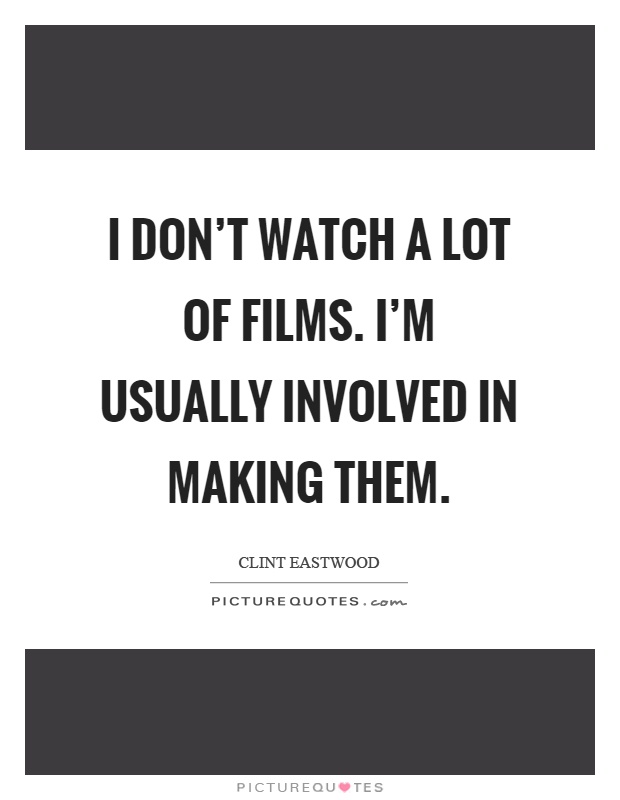I don't watch a lot of films. I'm usually involved in making them Picture Quote #1
