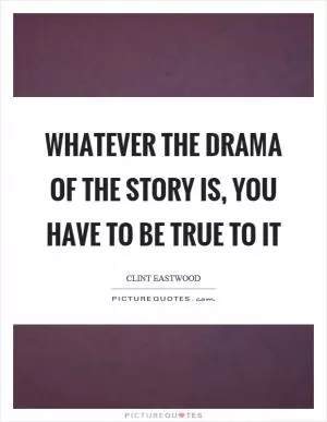 Whatever the drama of the story is, you have to be true to it Picture Quote #1