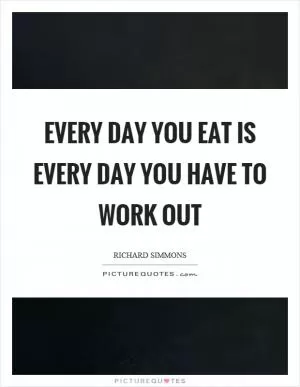 Every day you eat is every day you have to work out Picture Quote #1
