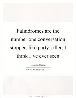 Palindromes are the number one conversation stopper, like party killer, I think I’ve ever seen Picture Quote #1