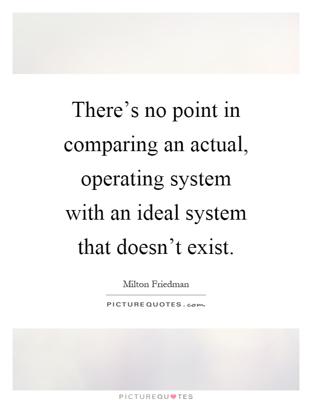 There's no point in comparing an actual, operating system with an ideal system that doesn't exist Picture Quote #1