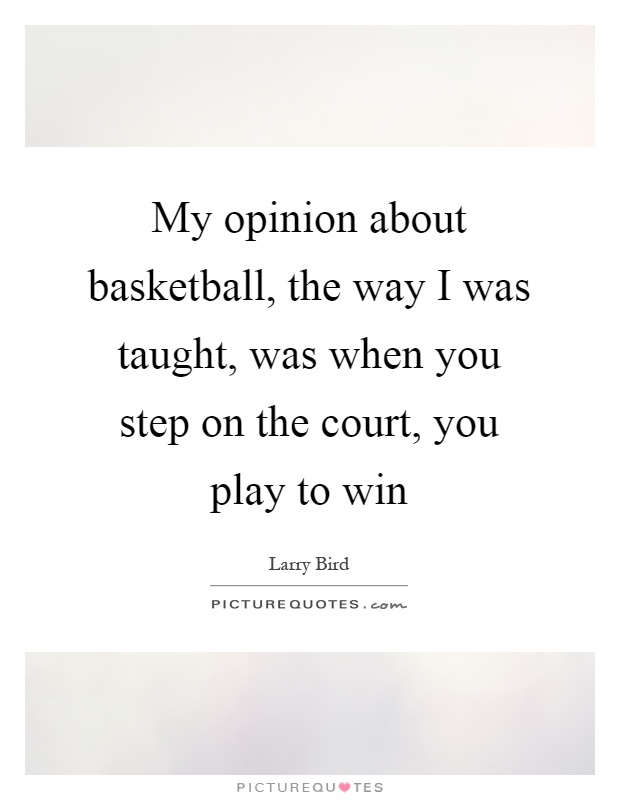 My opinion about basketball, the way I was taught, was when you step on the court, you play to win Picture Quote #1
