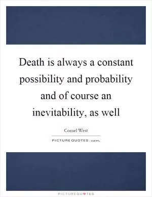 Death is always a constant possibility and probability and of course an inevitability, as well Picture Quote #1