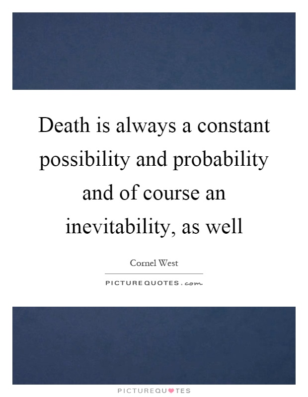 Death is always a constant possibility and probability and of course an inevitability, as well Picture Quote #1
