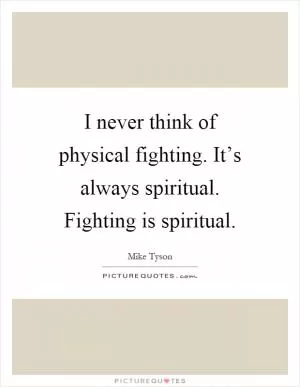 I never think of physical fighting. It’s always spiritual. Fighting is spiritual Picture Quote #1