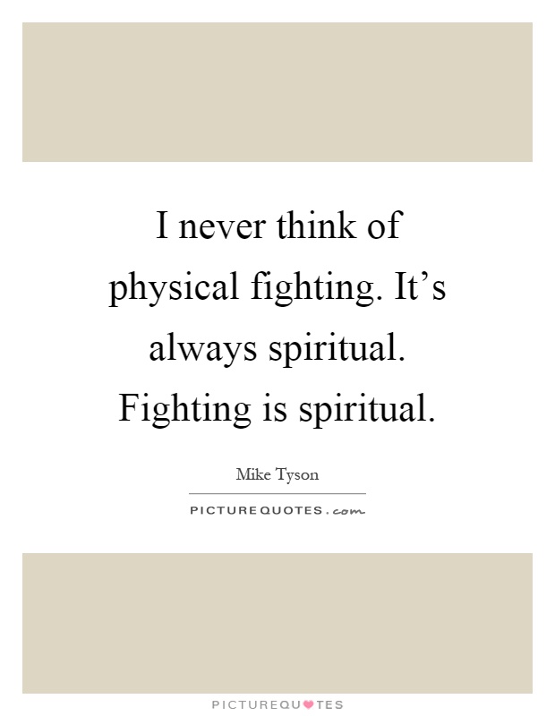 I never think of physical fighting. It's always spiritual. Fighting is spiritual Picture Quote #1