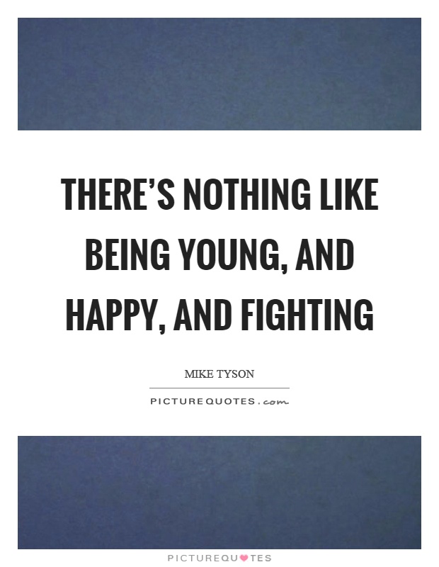 There's nothing like being young, and happy, and fighting Picture Quote #1