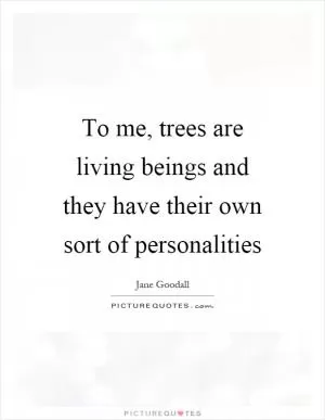 To me, trees are living beings and they have their own sort of personalities Picture Quote #1