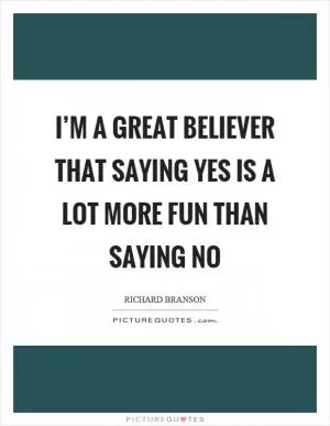 I’m a great believer that saying yes is a lot more fun than saying no Picture Quote #1