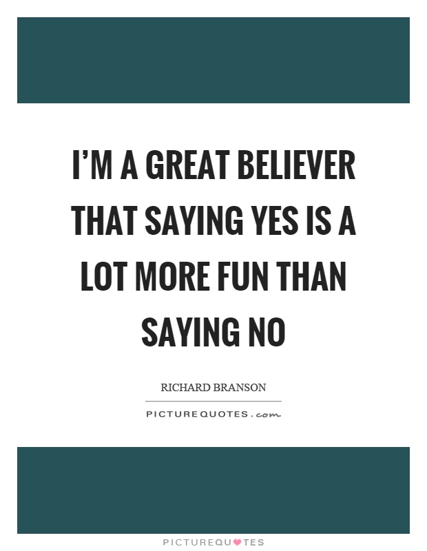 I'm a great believer that saying yes is a lot more fun than saying no Picture Quote #1