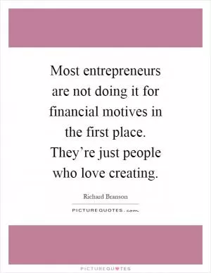 Most entrepreneurs are not doing it for financial motives in the first place. They’re just people who love creating Picture Quote #1