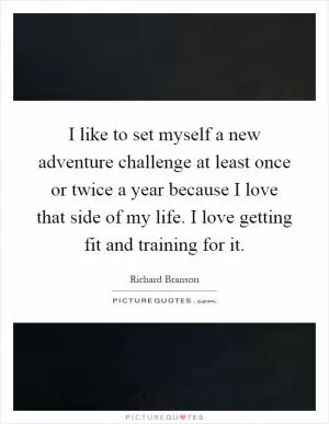 I like to set myself a new adventure challenge at least once or twice a year because I love that side of my life. I love getting fit and training for it Picture Quote #1