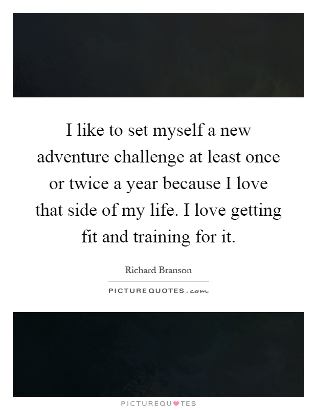 I like to set myself a new adventure challenge at least once or twice a year because I love that side of my life. I love getting fit and training for it Picture Quote #1