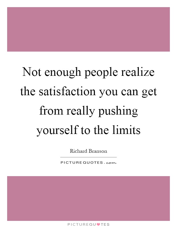Not enough people realize the satisfaction you can get from really pushing yourself to the limits Picture Quote #1