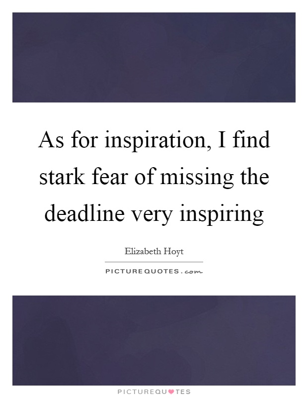 As for inspiration, I find stark fear of missing the deadline very inspiring Picture Quote #1