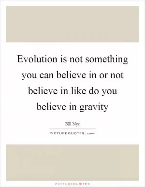 Evolution is not something you can believe in or not believe in like do you believe in gravity Picture Quote #1