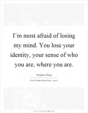 I’m most afraid of losing my mind. You lose your identity, your sense of who you are, where you are Picture Quote #1