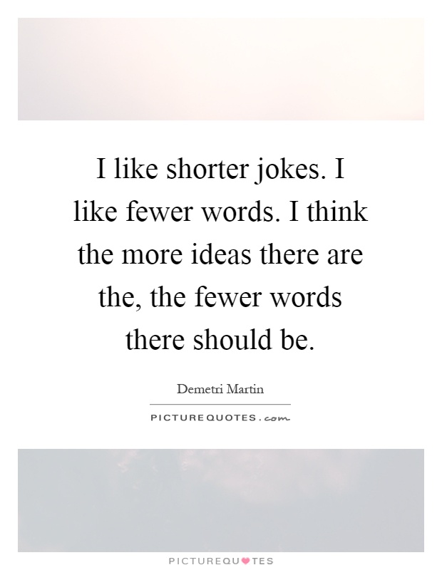 I like shorter jokes. I like fewer words. I think the more ideas there are the, the fewer words there should be Picture Quote #1
