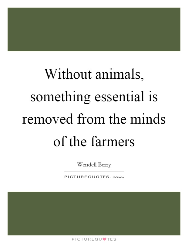Without animals, something essential is removed from the minds of the farmers Picture Quote #1