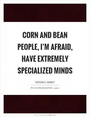 Corn and bean people, I’m afraid, have extremely specialized minds Picture Quote #1