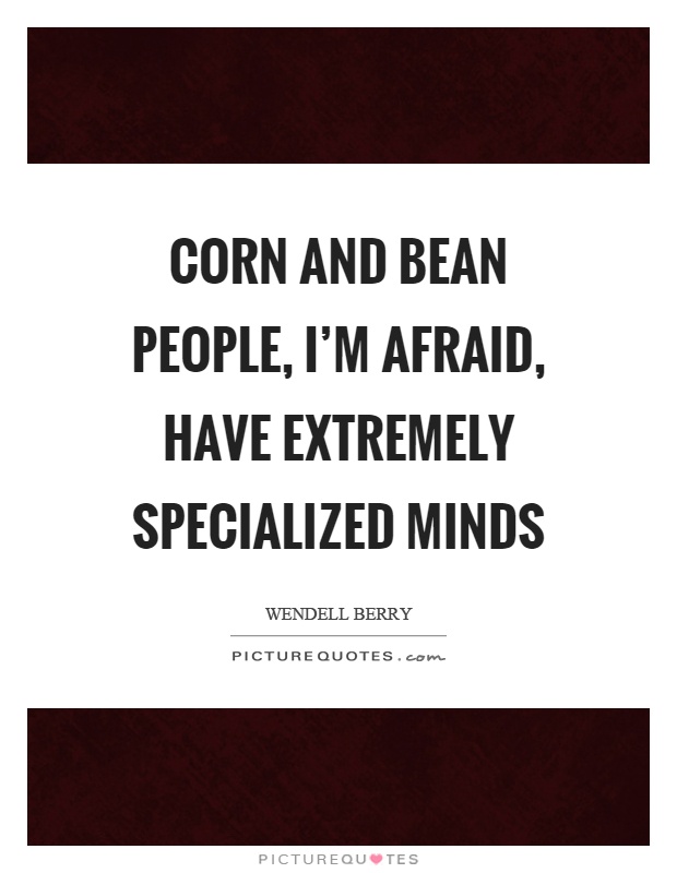 Corn and bean people, I'm afraid, have extremely specialized minds Picture Quote #1