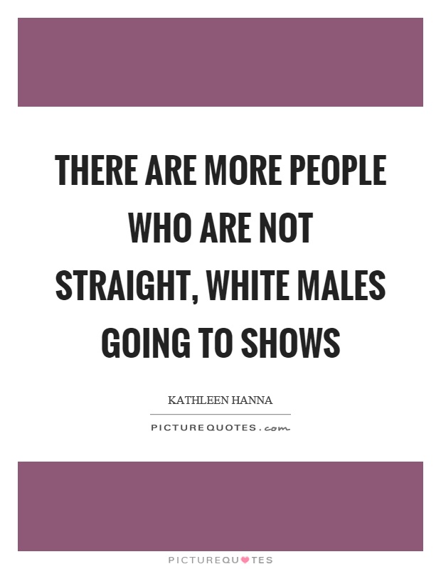 There are more people who are not straight, white males going to shows Picture Quote #1