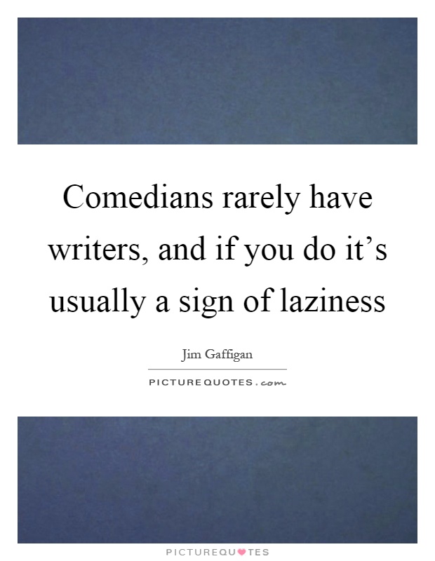 Comedians rarely have writers, and if you do it's usually a sign of laziness Picture Quote #1