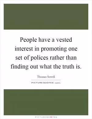 People have a vested interest in promoting one set of polices rather than finding out what the truth is Picture Quote #1