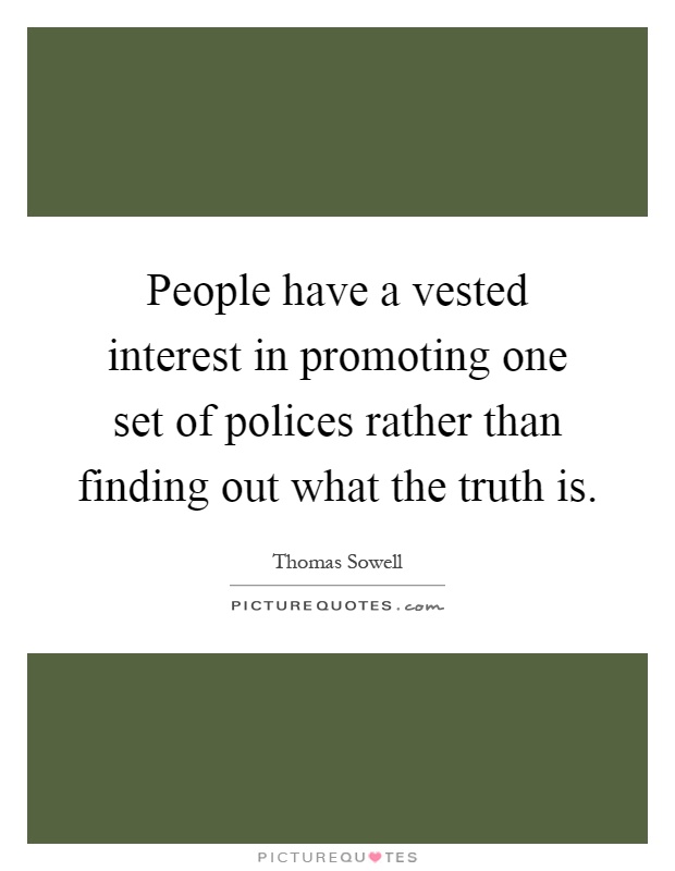 People have a vested interest in promoting one set of polices rather than finding out what the truth is Picture Quote #1
