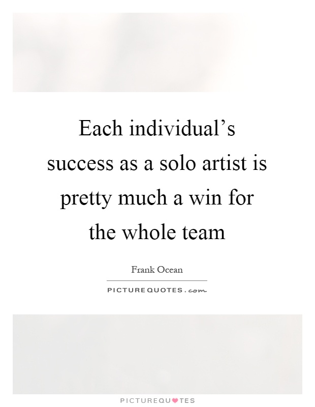 Each individual's success as a solo artist is pretty much a win for the whole team Picture Quote #1