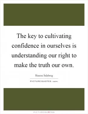 The key to cultivating confidence in ourselves is understanding our right to make the truth our own Picture Quote #1
