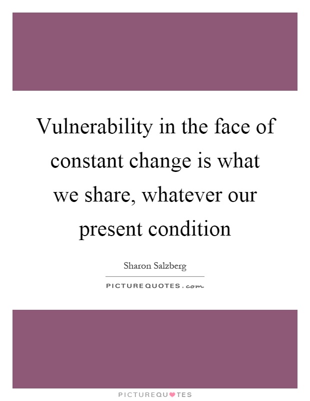 Vulnerability in the face of constant change is what we share, whatever our present condition Picture Quote #1
