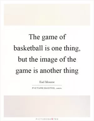 The game of basketball is one thing, but the image of the game is another thing Picture Quote #1