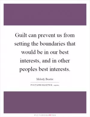 Guilt can prevent us from setting the boundaries that would be in our best interests, and in other peoples best interests Picture Quote #1