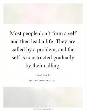 Most people don’t form a self and then lead a life. They are called by a problem, and the self is constructed gradually by their calling Picture Quote #1