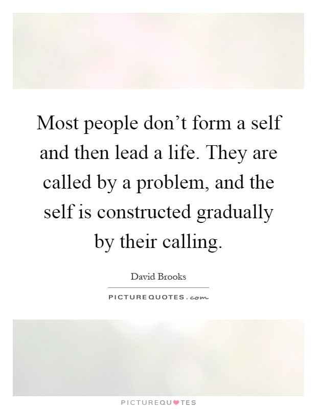 Most people don't form a self and then lead a life. They are called by a problem, and the self is constructed gradually by their calling Picture Quote #1