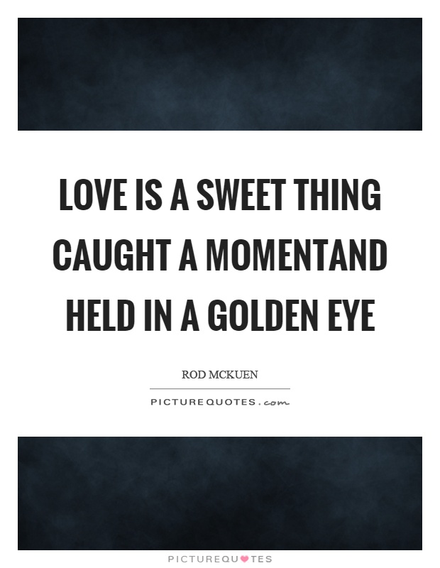 Love is a sweet thing caught a momentand held in a golden eye Picture Quote #1