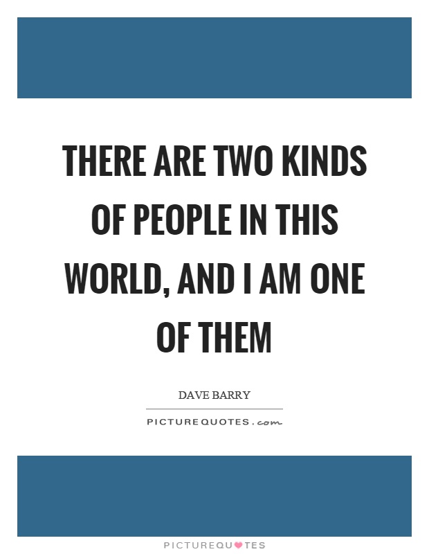 There are two kinds of people in this world, and I am one of them Picture Quote #1