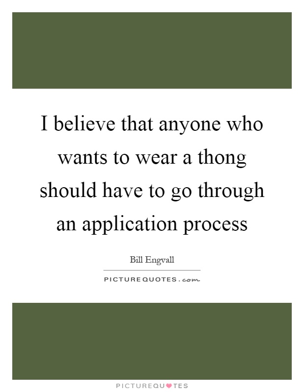 I believe that anyone who wants to wear a thong should have to go through an application process Picture Quote #1