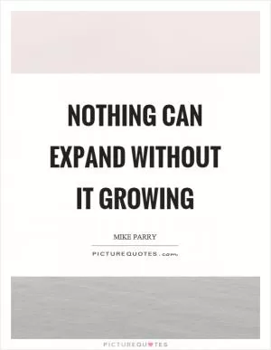 Nothing can expand without it growing Picture Quote #1