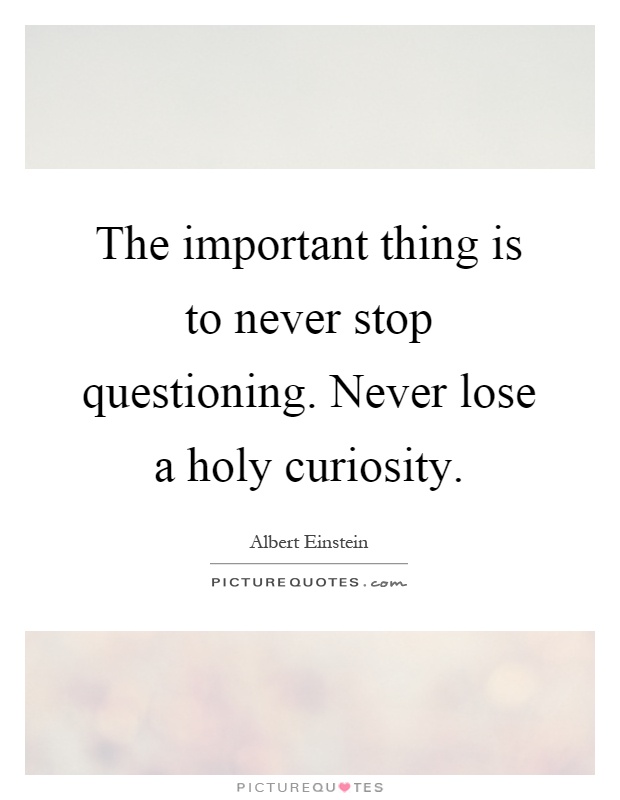 The important thing is to never stop questioning. Never lose a holy curiosity Picture Quote #1