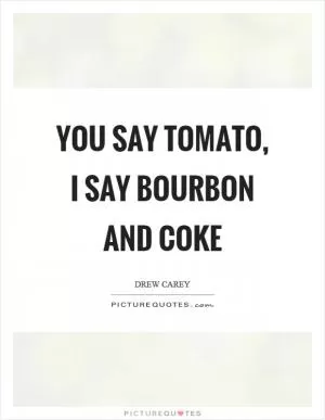 You say tomato, I say bourbon and coke Picture Quote #1