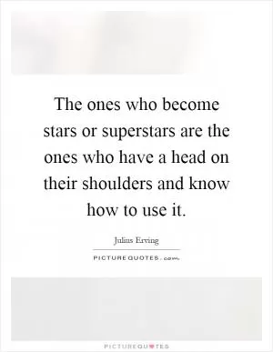 The ones who become stars or superstars are the ones who have a head on their shoulders and know how to use it Picture Quote #1