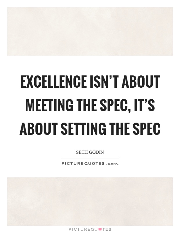 Excellence isn't about meeting the spec, it's about setting the spec Picture Quote #1