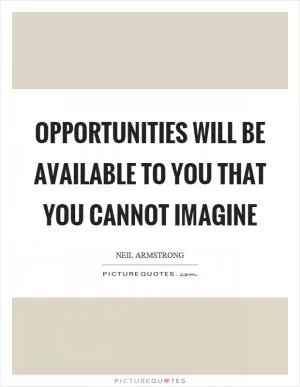Opportunities will be available to you that you cannot imagine Picture Quote #1