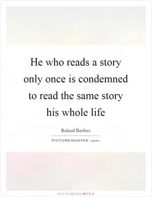 He who reads a story only once is condemned to read the same story his whole life Picture Quote #1
