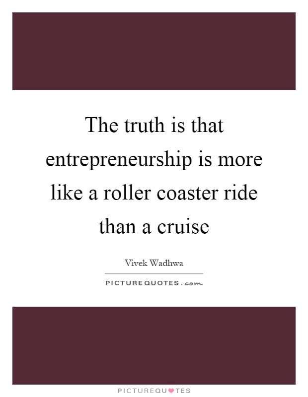 The truth is that entrepreneurship is more like a roller coaster ride than a cruise Picture Quote #1