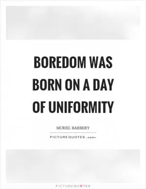 Boredom was born on a day of uniformity Picture Quote #1
