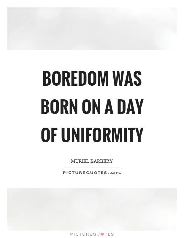 Boredom was born on a day of uniformity Picture Quote #1