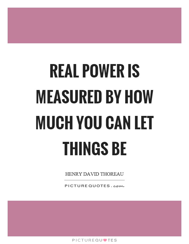Real power is measured by how much you can let things be Picture Quote #1